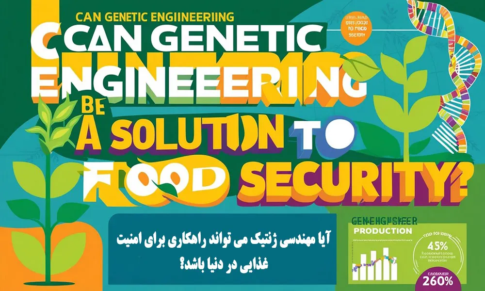 آیا مهندسی ژنتیک می تواند راهکاری برای امنیت غذایی در دنیا باشد؟